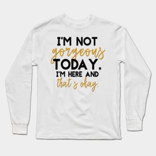 I'm not gorgeous today Long Sleeve T-Shirt